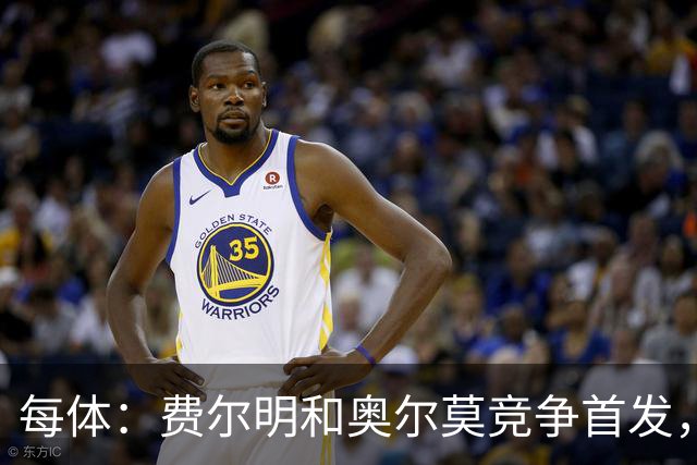 每体：费尔明和奥尔莫竞争首发，费尔明在10号位争夺中略占上风