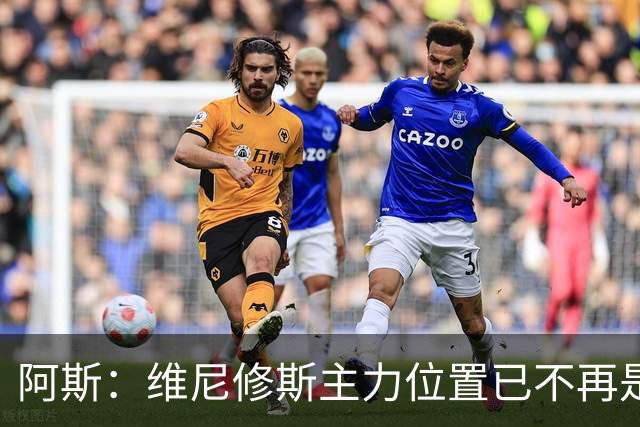 阿斯：维尼修斯主力位置已不再是无可争议，听起来刺耳但这是事实